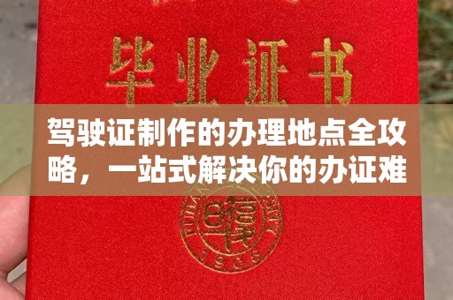 沙坪坝驾驶证制作的办理地点全攻略，一站式解决你的办证难题
